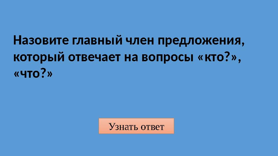 Узнать ответ Назовите главный член предложения, который отвечает на вопросы «кто?», «что?»