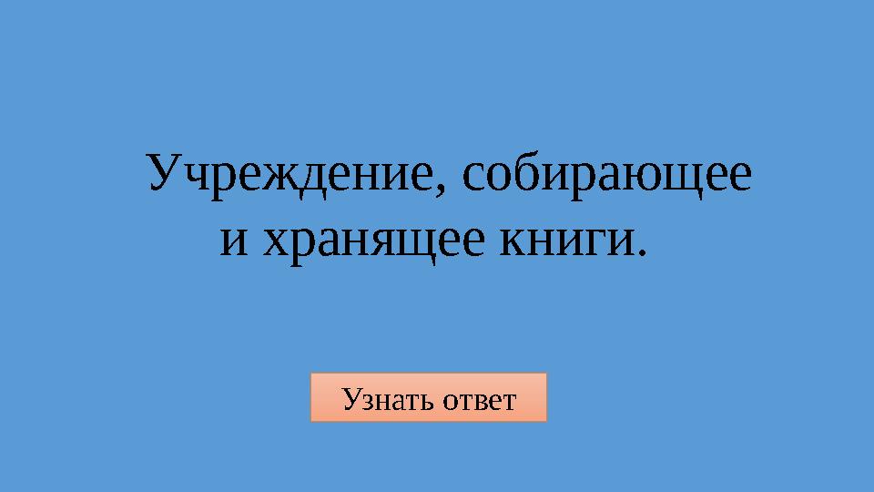 Узнать ответ Учреждение, собирающее и хранящее книги.
