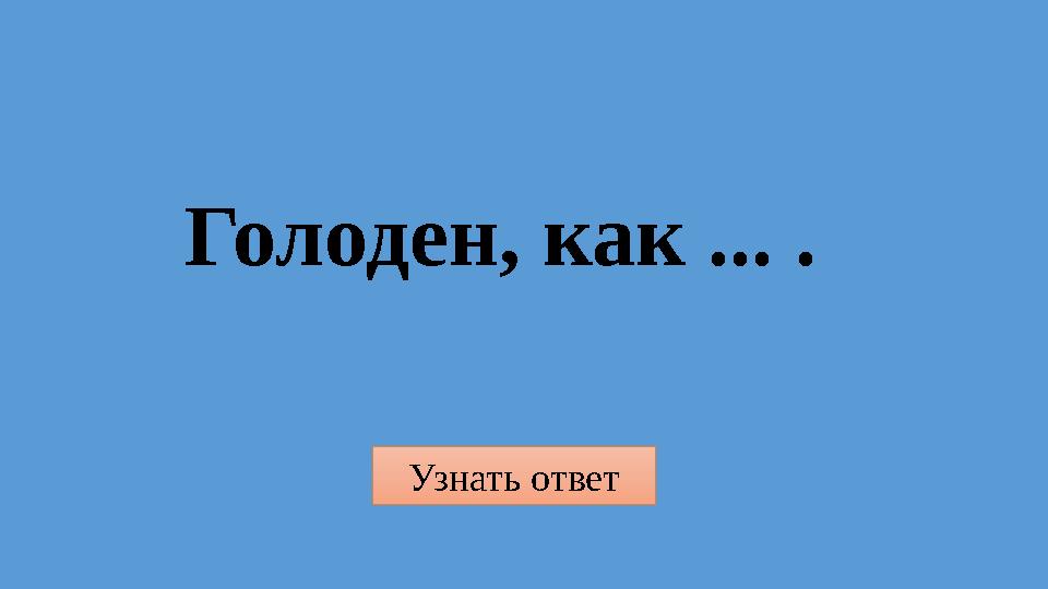 Узнать ответ Голоден, как ... .
