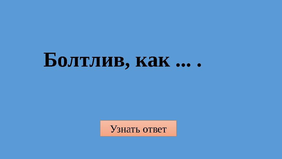 Узнать ответ Болтлив, как ... .