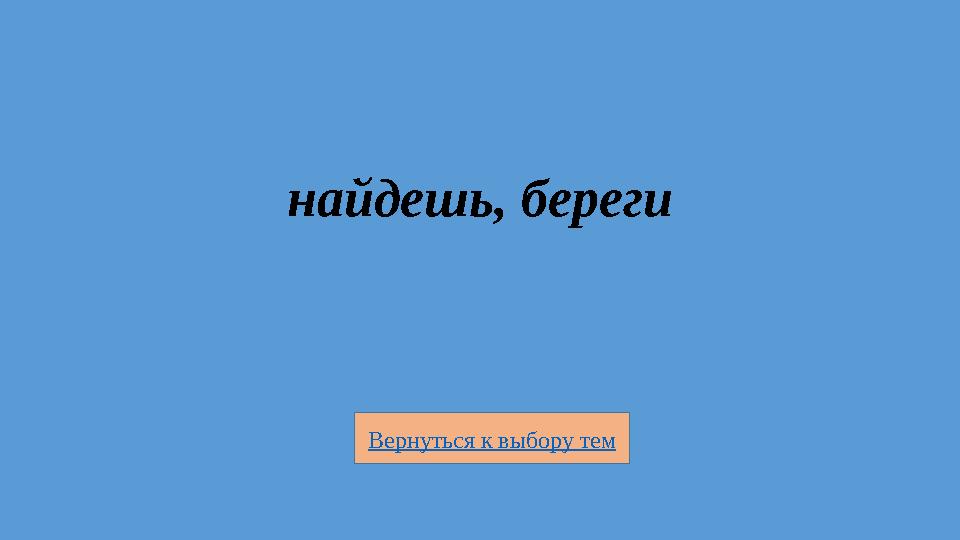 Вернуться к выбору тем найдешь, береги