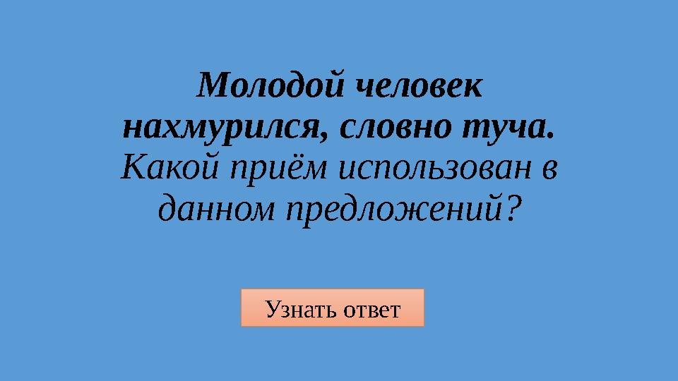 Узнать ответ Молодой человек нахмурился, словно туча. Какой приём использован в данном предложений?