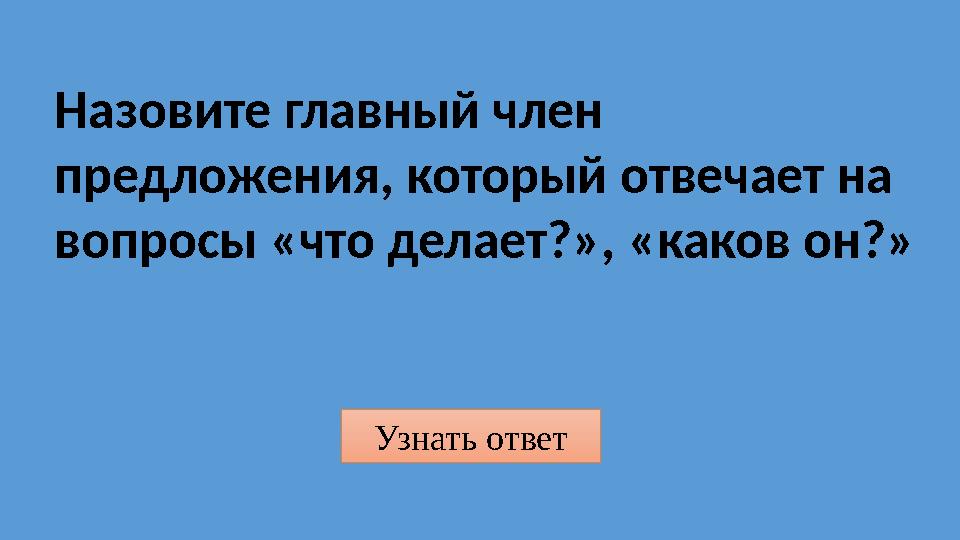 Узнать ответ Назовите главный член предложения, который отвечает на вопросы «что делает?», «каков он?»