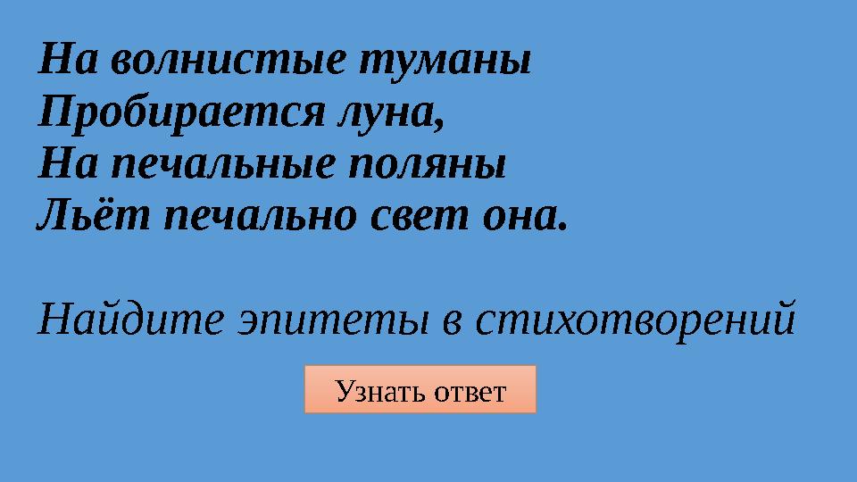 Узнать ответ На волнистые туманы Пробирается луна, На печальные поляны Льёт печально свет она. Найдите эпитеты в стихотворений