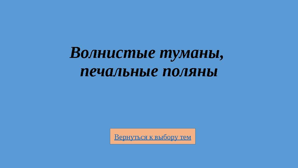 Вернуться к выбору тем Волнистые туманы, печальные поляны