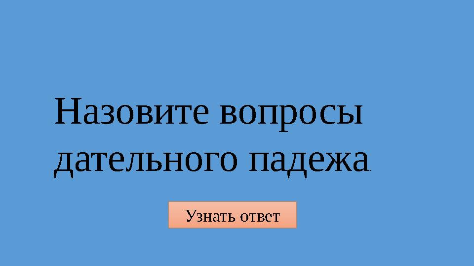 Узнать ответ Назовите вопросы дательного падежа.