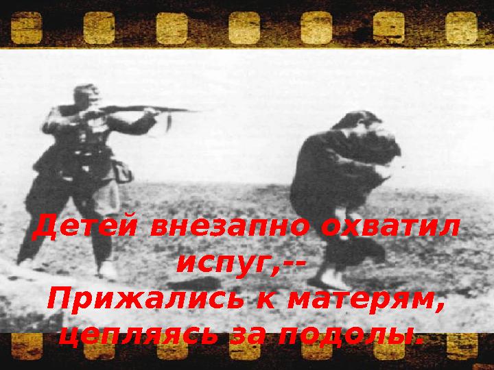 Детей внезапно охватил испуг,-- Прижались к матерям, цепляясь за подолы.