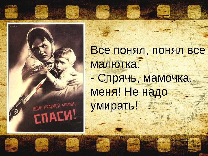 Все понял, понял все малютка. - Спрячь, мамочка, меня! Не надо умирать!