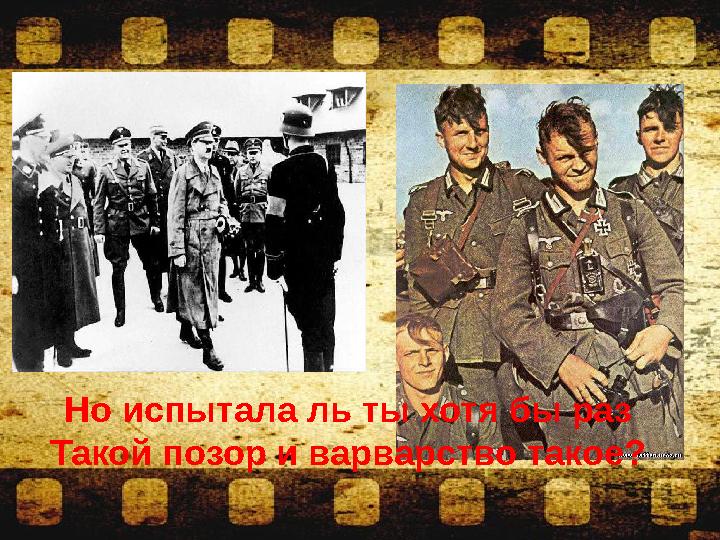 Но испытала ль ты хотя бы раз Такой позор и варварство такое?