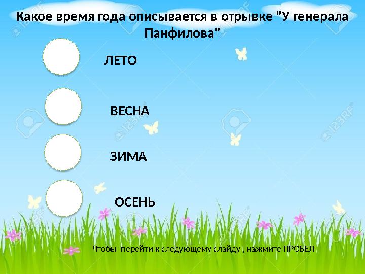 ЛЕТО ВЕСНА ЗИМА ОСЕНЬ Чтобы перейти к следующему слайду , нажмите ПРОБЕЛ Какое время года описывается в отрывке "У гене