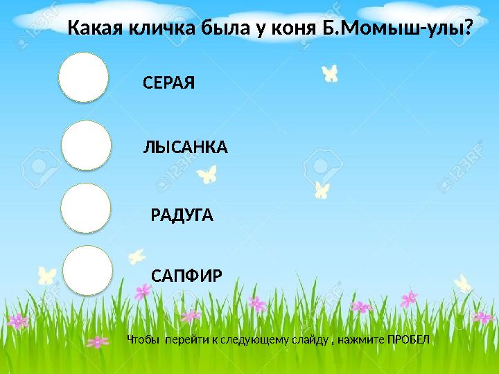 СЕРАЯ ЛЫСАНКА РАДУГА САПФИР Чтобы перейти к следующему слайду , нажмите ПРОБЕЛ Какая кличка была у коня Б.Момыш-улы?