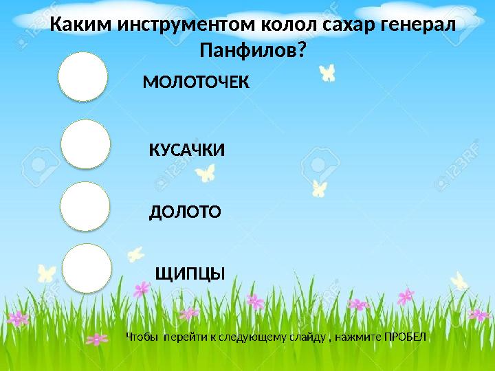 МОЛОТОЧЕК КУСАЧКИ ДОЛОТО ЩИПЦЫ Чтобы перейти к следующему слайду , нажмите ПРОБЕЛ Каким инструментом колол сахар генерал