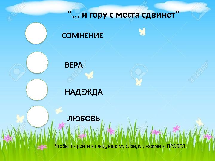 СОМНЕНИЕ ВЕРА НАДЕЖДА ЛЮБОВЬ Чтобы перейти к следующему слайду , нажмите ПРОБЕЛ "... и гору с места сдвинет"