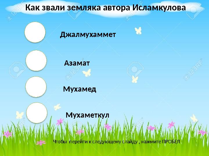 Джалмухаммет Азамат Мухамед Мухаметкул Чтобы перейти к следующему слайду , нажмите ПРОБЕЛ Как звали земляка автора Исламкул