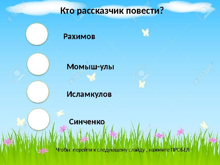 Рахимов Момыш-улы Исламкулов Синченко Чтобы перейти к следующему слайду , нажмите ПРОБЕЛ Кто рассказчик повести?