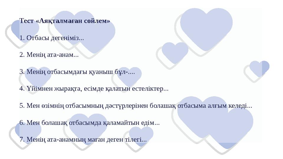 Тест «Аяқталмаған сөйлем» 1. Отбасы дегеніміз... 2. Менің ата-анам... 3. Менің отбасымдағы қуаныш бұл-.... 4. Үйімнен жырақ