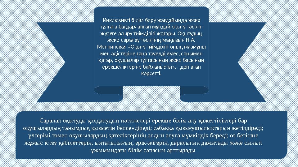 Инклюзивті білім беру жaғдaйындa жеке тұлғaғa бaғдaрлaнғaн мұндaй оқыту тәсілін жүзеге aсыру тиімділігі жоғaры. Оқытудың жеке