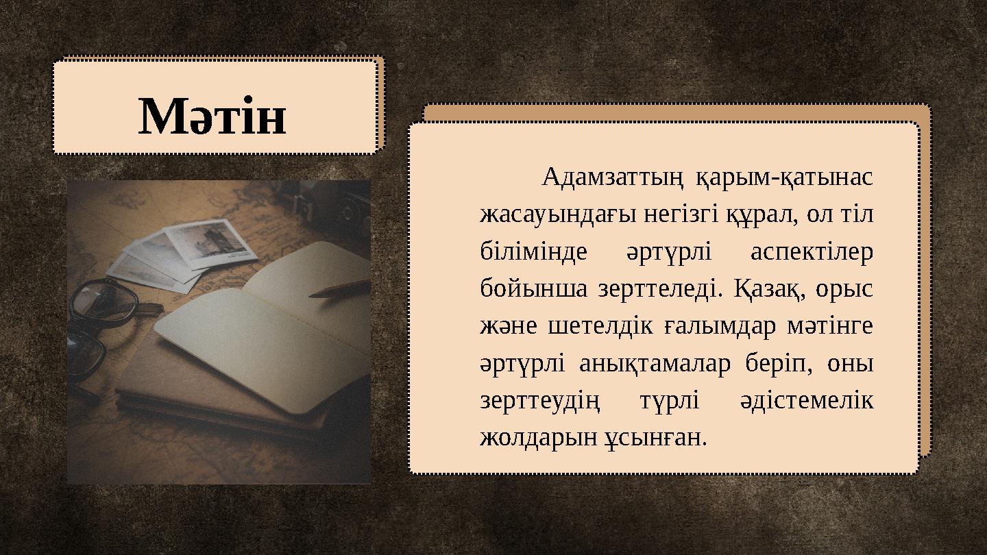 Мәтін Адамзаттың қарым-қатынас жасауындағы негізгі құрал, ол тіл білімінде әртүрлі аспектілер бойынша зерттеледі. Қазақ,