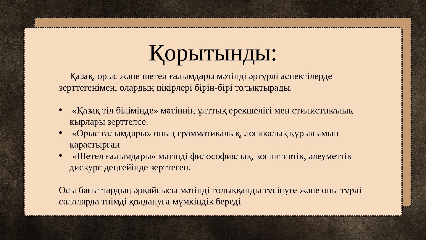 Қорытынды: Қазақ, орыс және шетел ғалымдары мәтінді әртүрлі аспектілерде зерттегенімен, олардың пікірлері бірін-бірі толықт