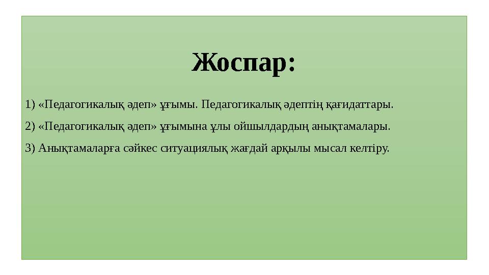 Жоспар: 1) «Педагогикалық әдеп» ұғымы. Педагогикалық әдептің қағидаттары. 2) «Педагогикалық әдеп» ұғымына ұлы ойшылдардың анықт