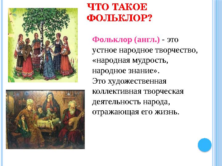 ЧТО ТАКОЕ ФОЛЬКЛОР? Фольклор (англ.) - это устное народное творчество, «народная мудрость, народное знание». Это художес