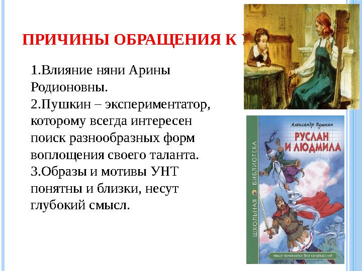 ПРИЧИНЫ ОБРАЩЕНИЯ К УНТ 1.Влияние няни Арины Родионовны. 2.Пушкин – экспериментатор, которому всегда интересен поиск разн