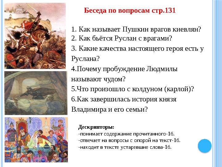 Беседа по вопросам стр.131 1. Как называет Пушкин врагов киевлян? 2. Как бьётся Руслан с врагами? 3. Какие качества на