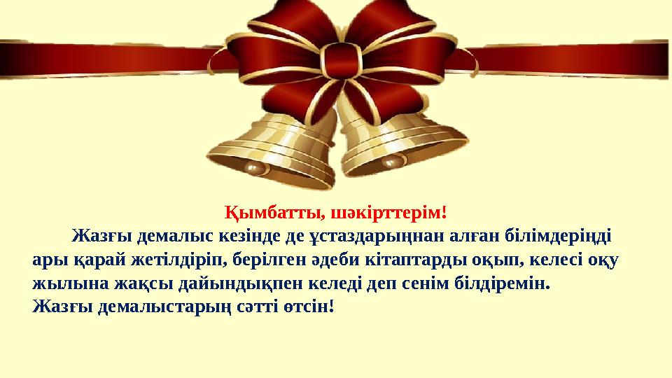 Қымбатты, шәкірттерім! Жазғы демалыс кезінде де ұстаздарыңнан алған білімдеріңді ары қарай жетілдіріп, берілген әдеби к