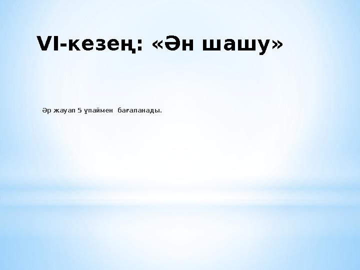 VІ-кезең: «Ән шашу» Әр жауап 5 ұпаймен бағаланады.