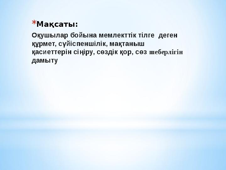 *Мақсаты: Оқушылар бойына мемлекттік тілге деген құрмет, сүйіспеншілік, мақтаныш қасиеттерін сіңіру, сөздік қор, сөз шеберліг