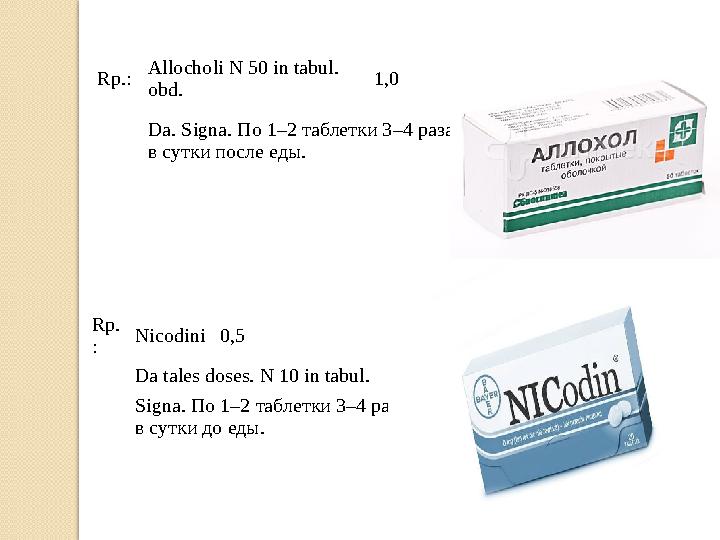 Rp.: Allocholi N 50 in tabul. obd. 1,0 Da. Signa. По 1–2 таблетки 3–4 раза в сутки после еды. Rp. : Nicodini0,5 Da tales do