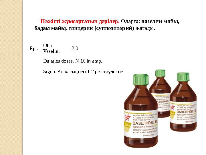 Нәжісті жұмсартатын дәрілер. Оларға: вазелин майы, бадам майы, глицерин (суппозиторий) жатады. Rp.: Olei Vaselini 2,0 Da