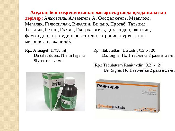 Асқазан безі секрециясының жоғарылауында қолданылатын дәрілер: Альмагель, Альмегель А, Фосфалюгель, Мааклокс, Мегалак, Г