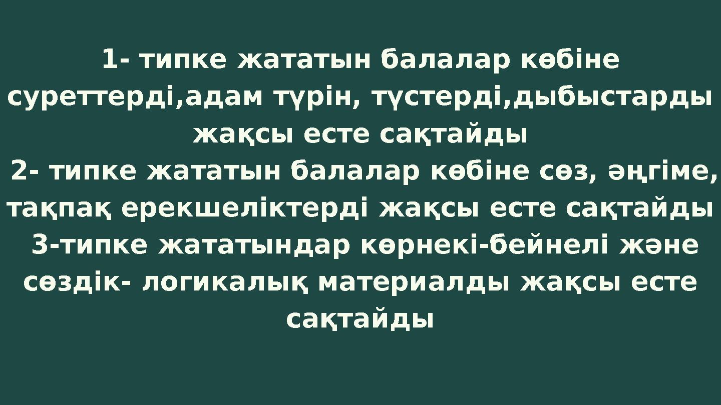 1- типке жататын балалар көбіне суреттерді,адам түрін, түстерді,дыбыстарды жақсы есте сақтайды 2- типке жататын балалар көбін