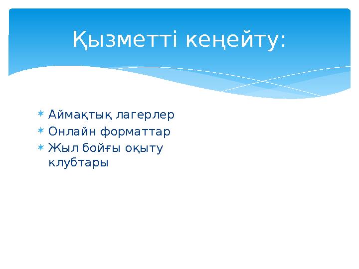Аймақтық лагерлер Онлайн форматтар Жыл бойғы оқыту клубтары Қызметті кеңейту: