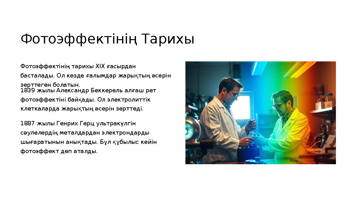 Фотоэффектінің Тарихы Фотоэффектінің тарихы XIX ғасырдан басталады. Ол кезде ғалымдар жарықтың әсерін зерттеген болатын. 1839