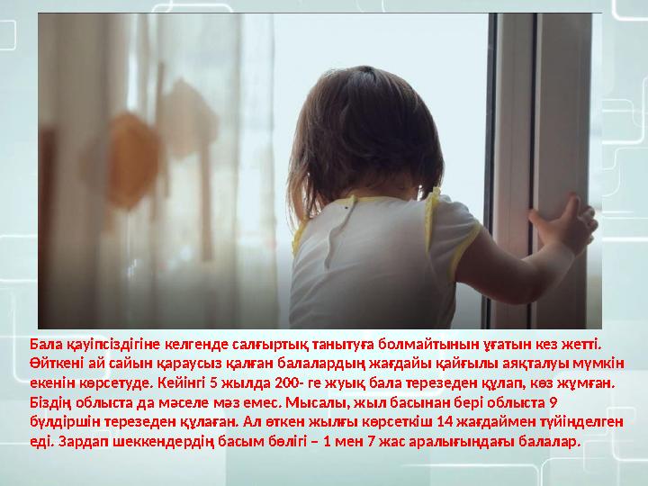 Бала қауіпсіздігіне келгенде салғыртық танытуға болмайтынын ұғатын кез жетті. Өйткені ай сайын қараусыз қалған балалардың жағда
