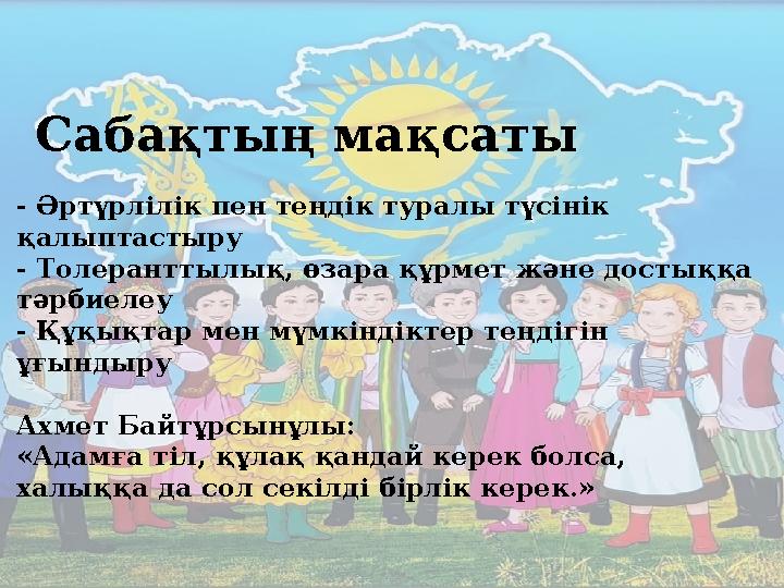 Сабақтың мақсаты - Әртүрлілік пен теңдік туралы түсінік қалыптастыру - Толеранттылық, өзара құрмет және достыққа тәрбиелеу -