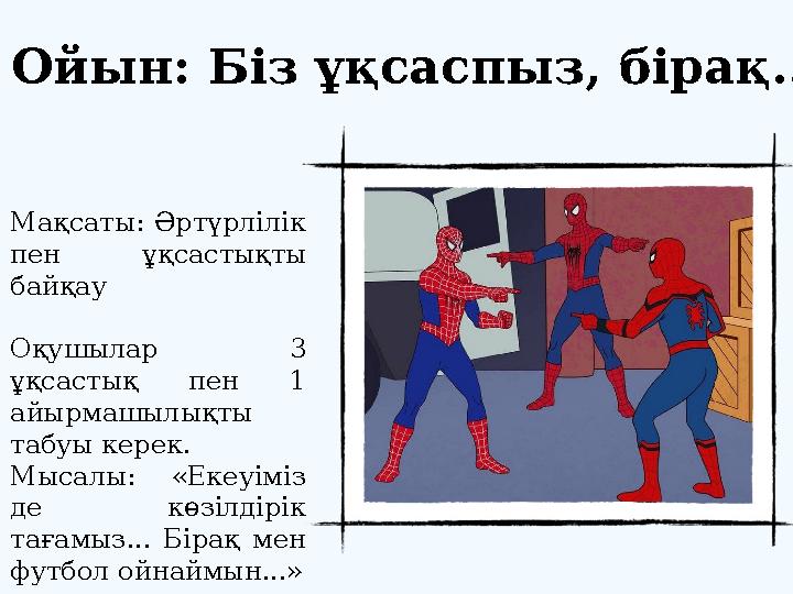Ойын: Біз ұқсаспыз, бірақ... Мақсаты: Әртүрлілік пен ұқсастықты байқау Оқушылар 3 ұқсастық пен 1 айырмашылықты табуы керек