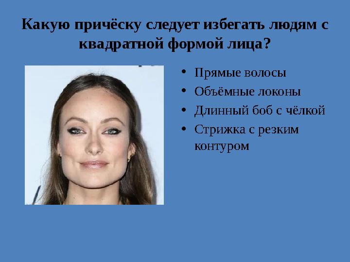 Какую причёску следует избегать людям с квадратной формой лица? •Прямые волосы •Объёмные локоны •Длинный боб с чёлкой •Стрижка