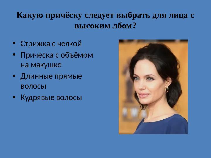 Какую причёску следует выбрать для лица с высоким лбом? •Стрижка с челкой •Прическа с объёмом на макушке •Длинные прямые