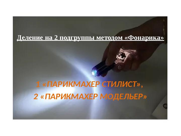 Деление на 2 подгруппы методом «Фонарика» 1 «ПАРИКМАХЕР СТИЛИСТ», 2 «ПАРИКМАХЕР МОДЕЛЬЕР»