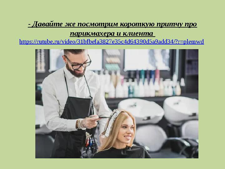 - Давайте же посмотрим короткую притчу про парикмахера и клиента https://rutube.ru/video/31bfbefa3827e35c4d64390d5a9add34/?r=p