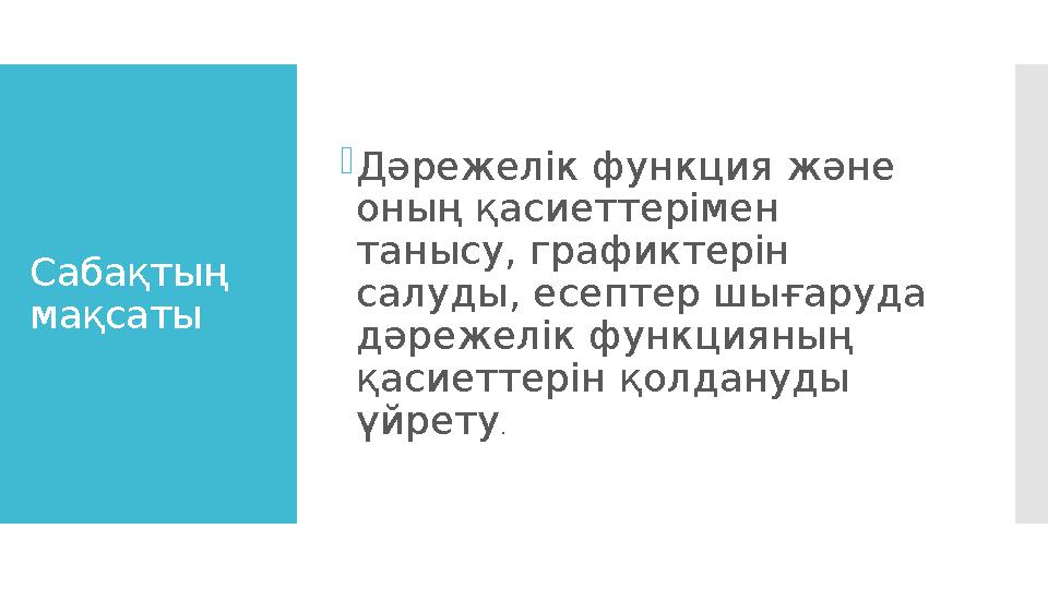 Сабақтың мақсаты Дәрежелік функция және оның қасиеттерімен танысу, графиктерін салуды, есептер шығаруда дәрежелік функция