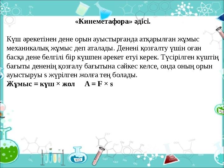 «Кинеметафора» әдісі. Күш әрекетінен дене орын ауыстырғанда атқарылған жұмыс механикалық жұмыс деп аталады. Денені қозғалту үші