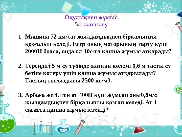 Оқулықпен жұмыс. 5.1 жаттығу. 1.Машина 72 км/сағ жылдамдықпен бірқалыпты қозғалып келеді. Егер оның моторының тарту күші 2000Н