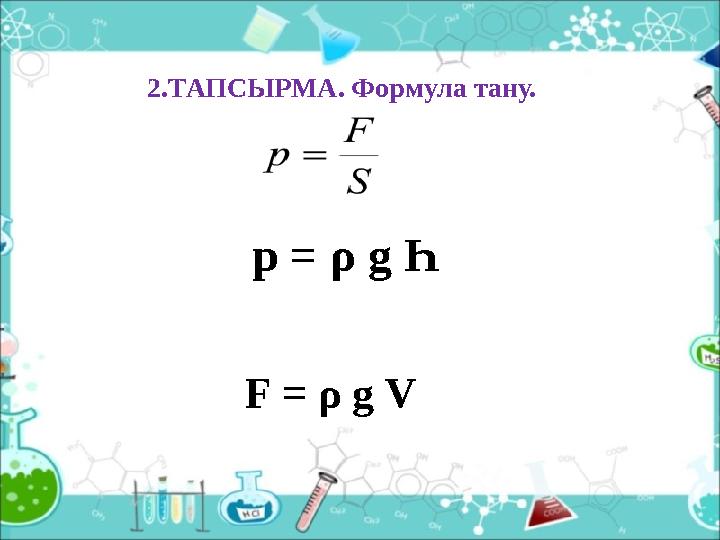 2.ТАПСЫРМА. Формула тану. р = ρ g Һ F = ρ g V