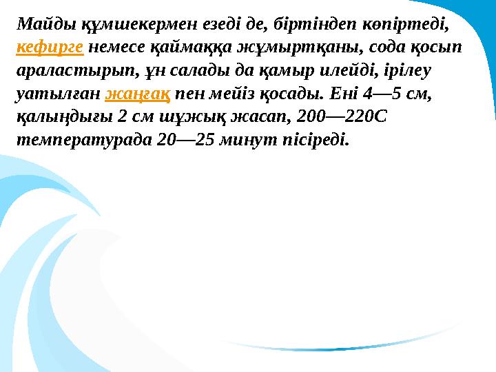 Майды құмшекермен езеді де, біртіндеп көпіртеді, кефирге немесе қаймаққа жұмыртқаны, сода қосып араластырып, ұн салады да қ