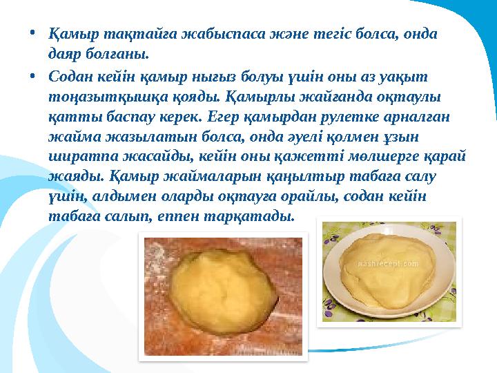 •Қамыр тақтайға жабыспаса және тегіс болса, онда даяр болғаны. •Содан кейін қамыр нығыз болуы үшін оны аз уақыт тоңазытқыш