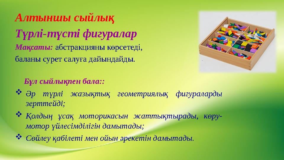 Алтыншы сыйлық Түрлі-түсті фигуралар Мақсаты: абстракцияны көрсетеді, баланы сурет салуға дайындайды. Бұл сыйлықпен бала:: Әр